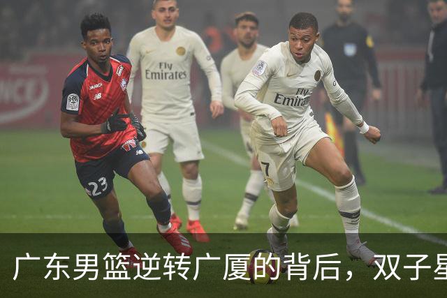广东男篮逆转广厦的背后，双子星的隐形危机该如何破解？