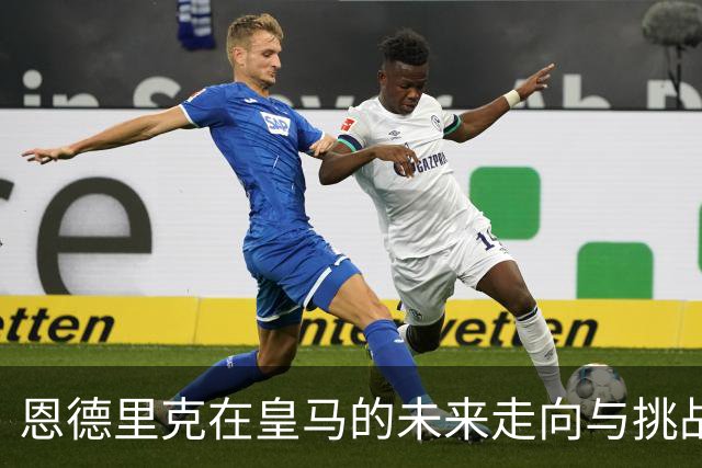 恩德里克在皇马的未来走向与挑战